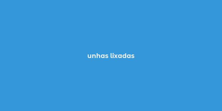 unhas lixadas