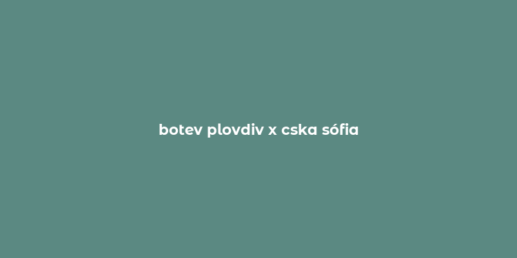 botev plovdiv x cska sófia