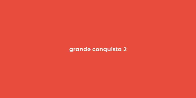 grande conquista 2