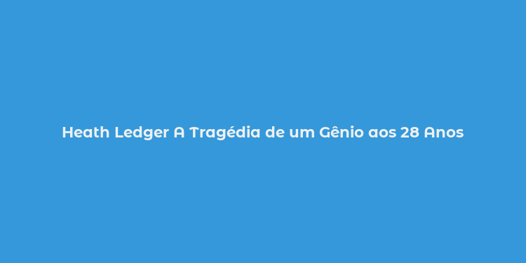 Heath Ledger A Tragédia de um Gênio aos 28 Anos