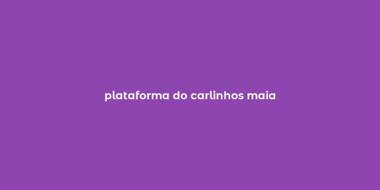 plataforma do carlinhos maia