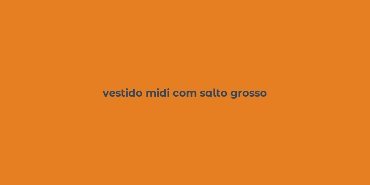 vestido midi com salto grosso