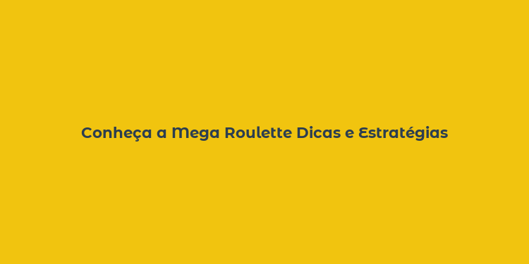 Conheça a Mega Roulette Dicas e Estratégias