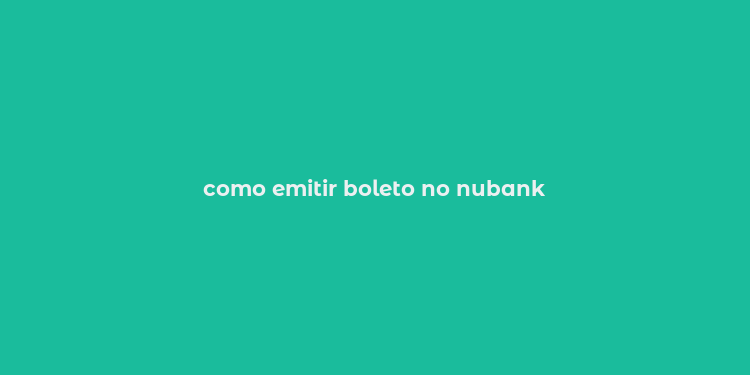 como emitir boleto no nubank