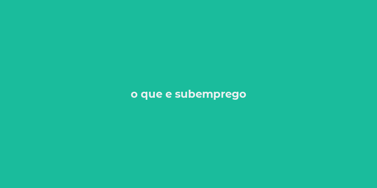 o que e subemprego