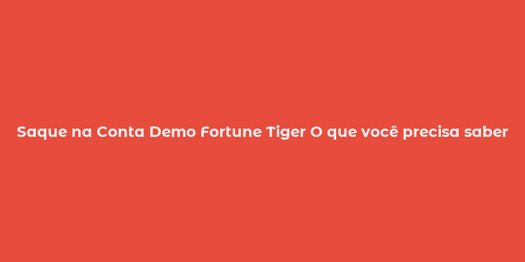 Saque na Conta Demo Fortune Tiger O que você precisa saber