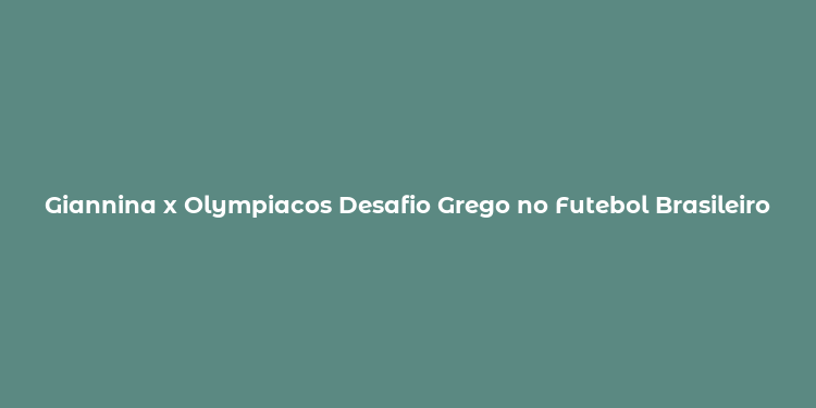 Giannina x Olympiacos Desafio Grego no Futebol Brasileiro