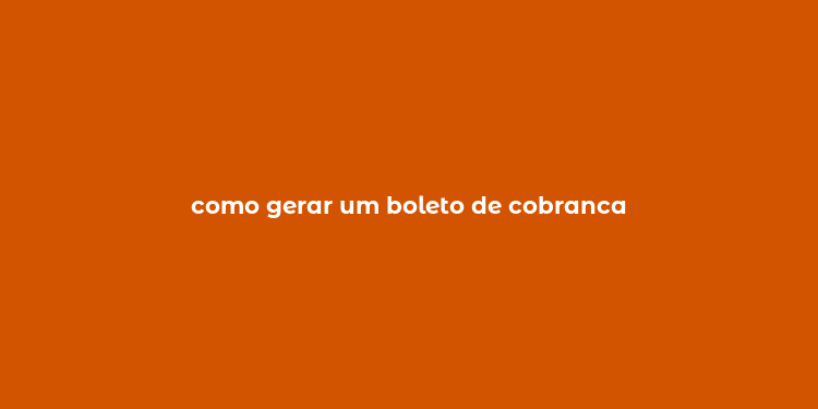 como gerar um boleto de cobranca