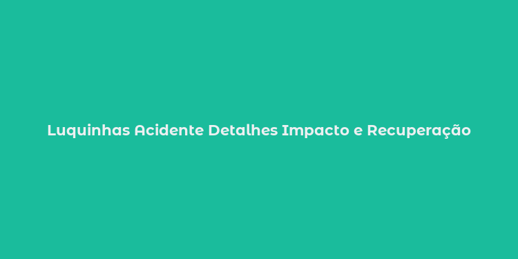 Luquinhas Acidente Detalhes Impacto e Recuperação