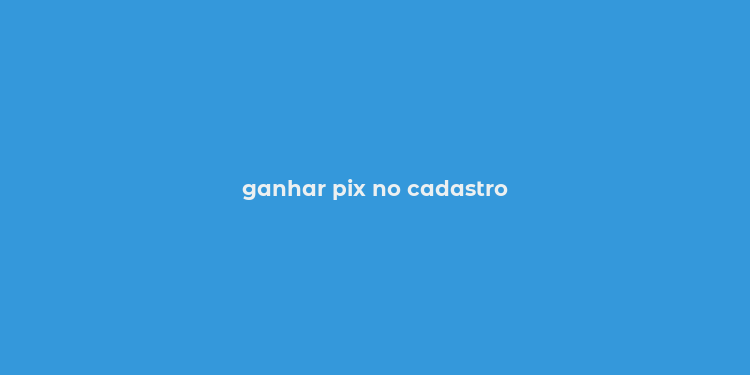 ganhar pix no cadastro