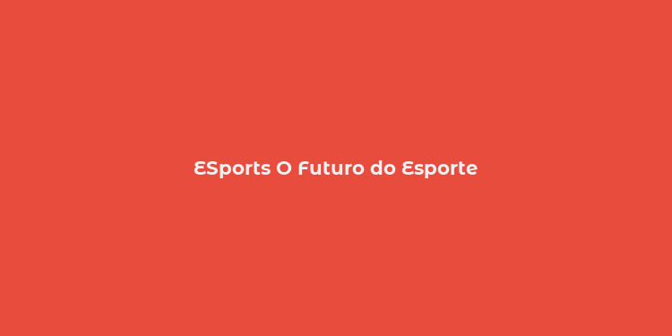 ESports O Futuro do Esporte