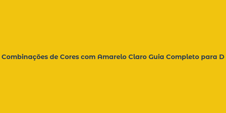 Combinações de Cores com Amarelo Claro Guia Completo para Decoração