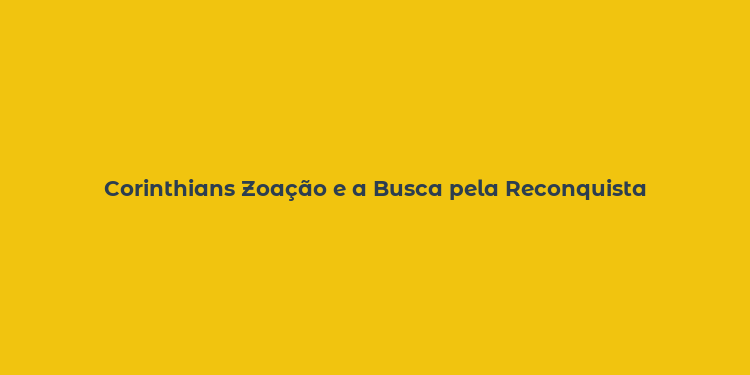 Corinthians Zoação e a Busca pela Reconquista