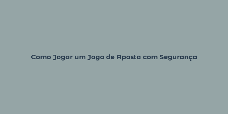 Como Jogar um Jogo de Aposta com Segurança