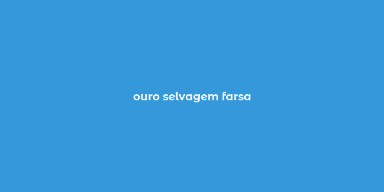 ouro selvagem farsa