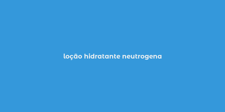 loção hidratante neutrogena