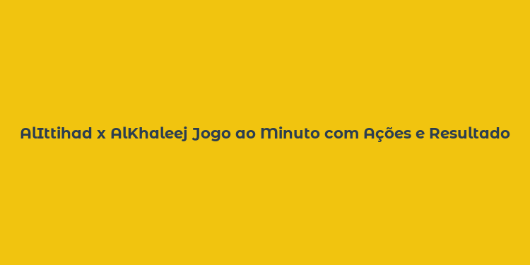 AlIttihad x AlKhaleej Jogo ao Minuto com Ações e Resultado