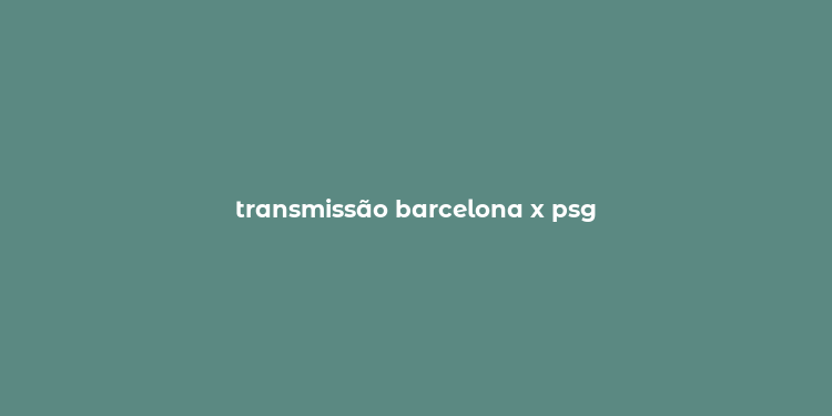 transmissão barcelona x psg