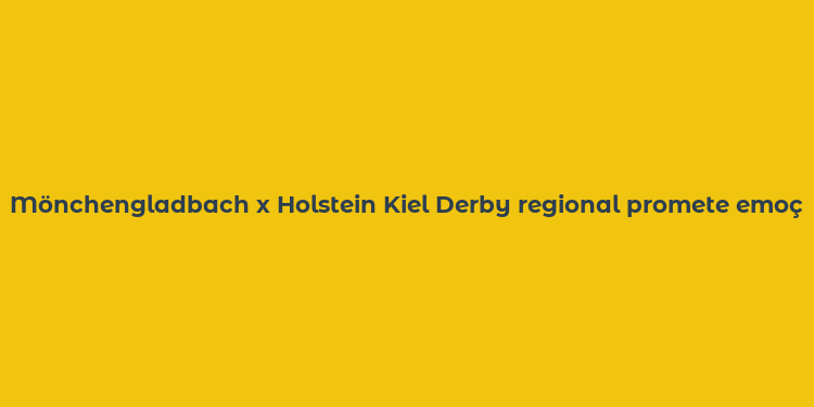 Mönchengladbach x Holstein Kiel Derby regional promete emoção