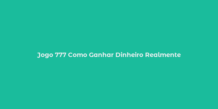 Jogo 777 Como Ganhar Dinheiro Realmente