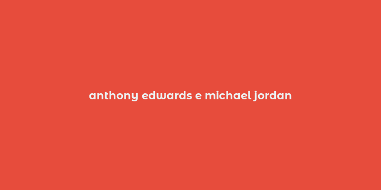 anthony edwards e michael jordan