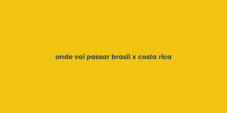 onde vai passar brasil x costa rica