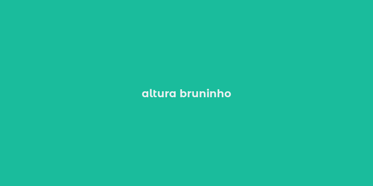 altura bruninho