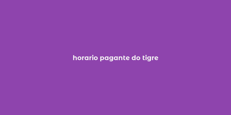 horario pagante do tigre