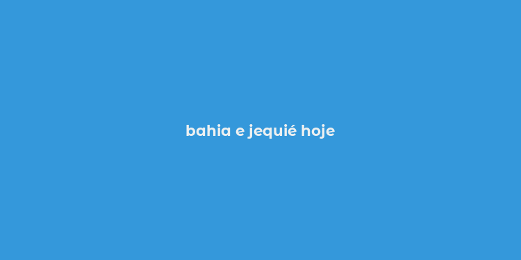 bahia e jequié hoje