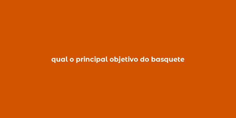 qual o principal objetivo do basquete