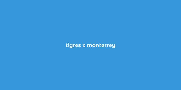 tigres x monterrey