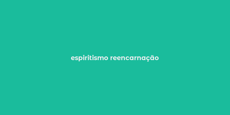 espiritismo reencarnação