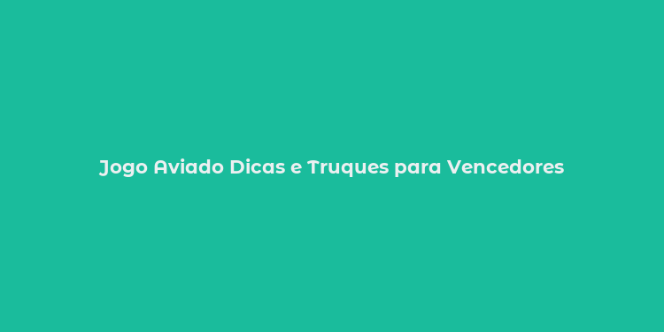 Jogo Aviado Dicas e Truques para Vencedores