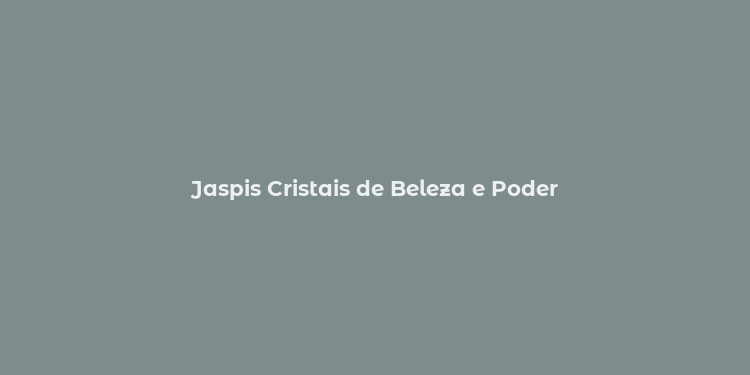 Jaspis Cristais de Beleza e Poder