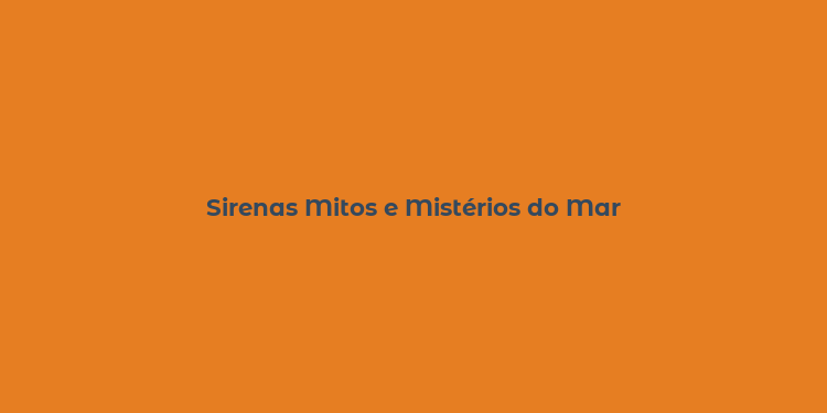 Sirenas Mitos e Mistérios do Mar