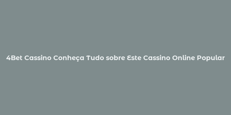 4Bet Cassino Conheça Tudo sobre Este Cassino Online Popular e Aproveite Seus Benefícios