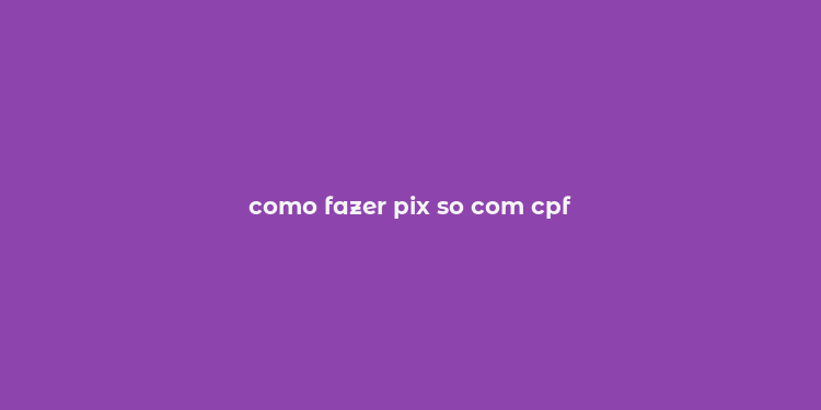 como fazer pix so com cpf