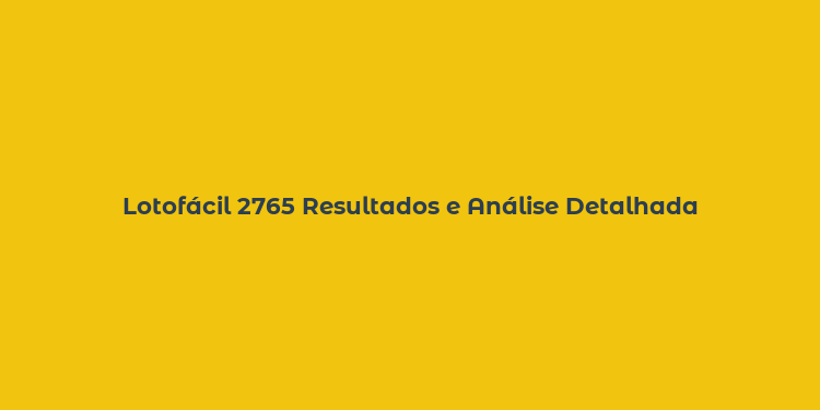 Lotofácil 2765 Resultados e Análise Detalhada