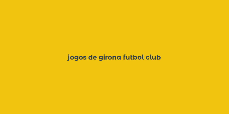 jogos de girona futbol club