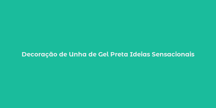 Decoração de Unha de Gel Preta Ideias Sensacionais