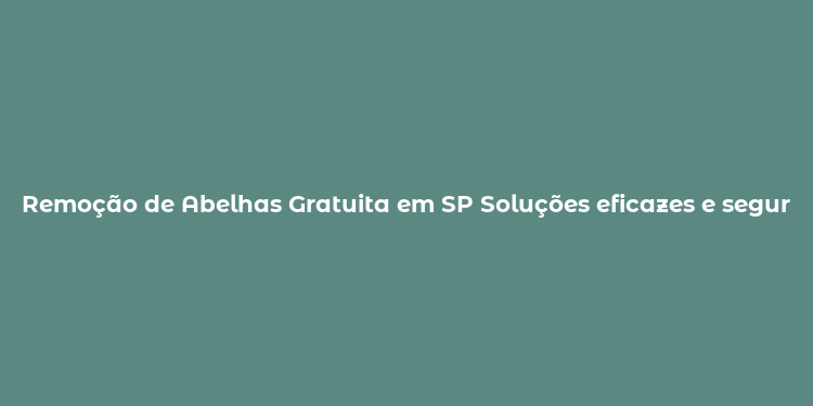 Remoção de Abelhas Gratuita em SP Soluções eficazes e seguras