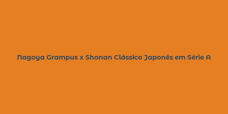 Nagoya Grampus x Shonan Clássico Japonês em Série A