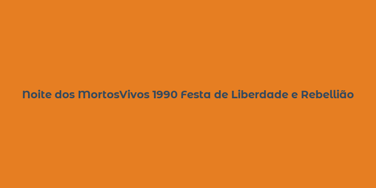 Noite dos MortosVivos 1990 Festa de Liberdade e Rebellião