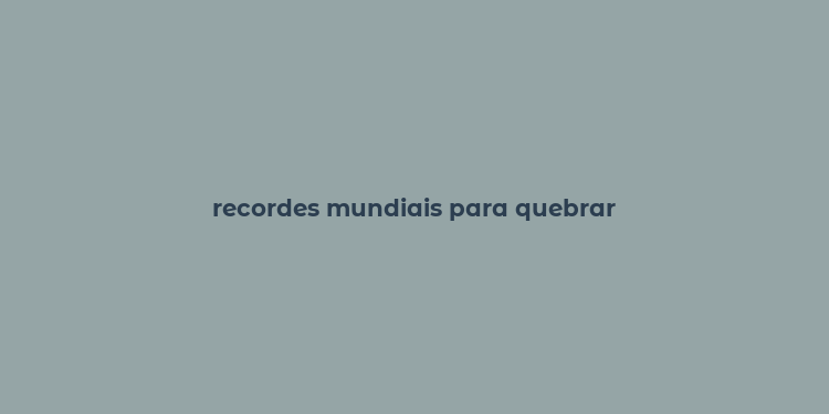 recordes mundiais para quebrar