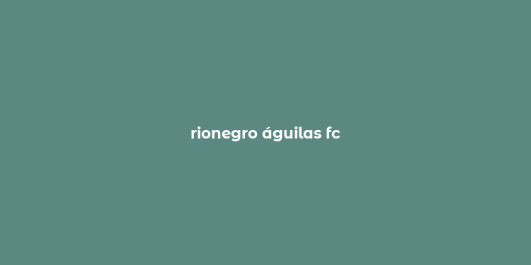 rionegro águilas fc