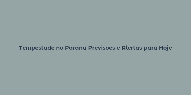 Tempestade no Paraná Previsões e Alertas para Hoje