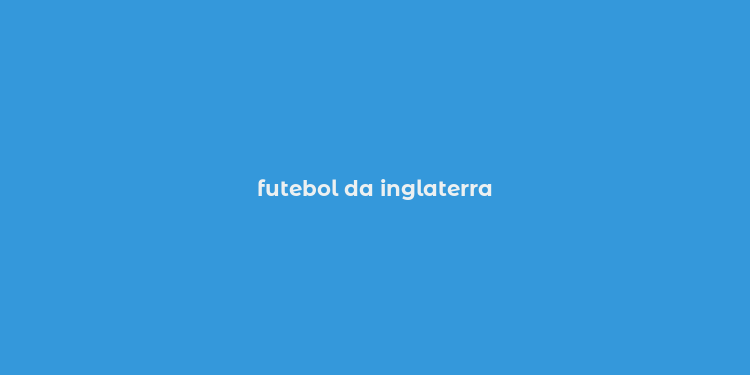 futebol da inglaterra