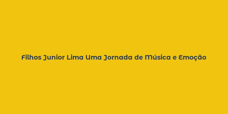 Filhos Junior Lima Uma Jornada de Música e Emoção