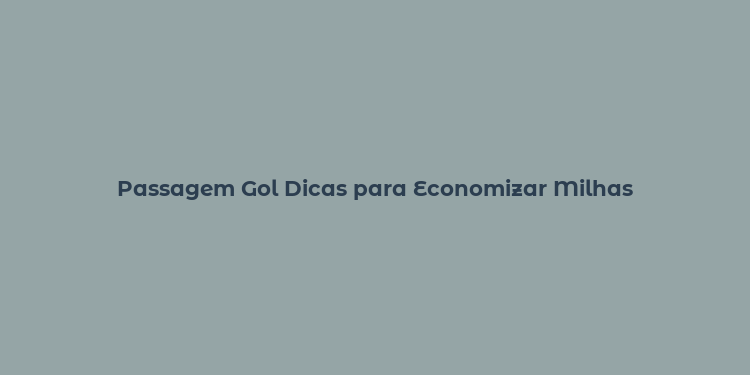 Passagem Gol Dicas para Economizar Milhas