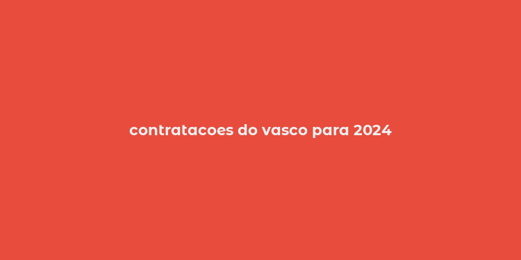 contratacoes do vasco para 2024